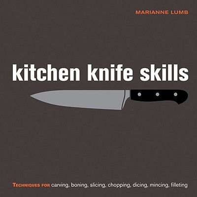 Kitchen Knife Skills: Techniques for Carving, Boning, Slicing, Chopping, Dicing, Mincing, Filleting - Lumb, Marianne