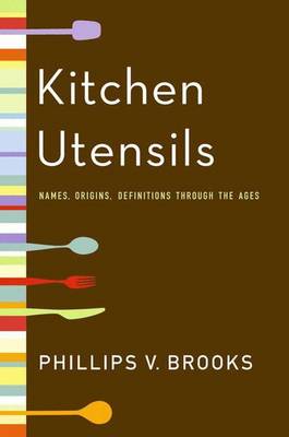 Kitchen Utensils: Names, Origins, and Definitions Through the Ages - Brooks, Phillips