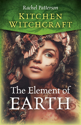 Kitchen Witchcraft: The Element of Earth - Patterson, Rachel