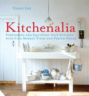 Kitchenalia: Furnishing and Equipping Your Kitchen with Flea-Market Finds and Period Pieces - Lee, Vinny