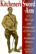Kitchener's Sword-Arm: The Life and Campaigns of General Sir Archibald Hunter