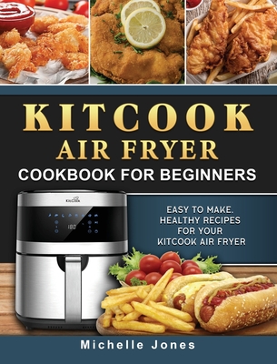 KitCook Air Fryer Cookbook For Beginners: Easy to make, Healthy Recipes for Your KitCook Air Fryer - Jones, Michelle