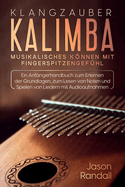 Klangzauber Kalimba: Musikalisches Knnen mit Fingerspitzengefhl: Ein Anfngerhandbuch zum Erlernen der Grundlagen, zum Lesen von Noten und Spielen von Liedern mit Audioaufnahmen