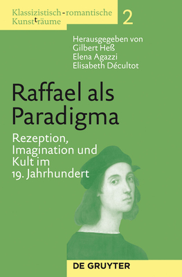 Klassizistisch-romantische Kunst(t)r?ume, Band 2, Raffael als Paradigma - He?, Gilbert (Editor), and Agazzi, Elena (Editor), and D?cultot, Elisabeth (Editor)