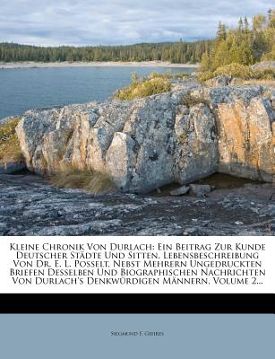 Kleine Chronik Von Durlach: Ein Beitrag Zur Kunde Deutscher Stdte Und Sitten. Lebensbeschreibung Von Dr. E. L. Posselt, Nebst Mehrern Ungedruckten Briefen Desselben Und Biographischen Nachrichten Von Durlach's Denkwrdigen Mnnern, Volume 2... - Gehres, Siegmund F