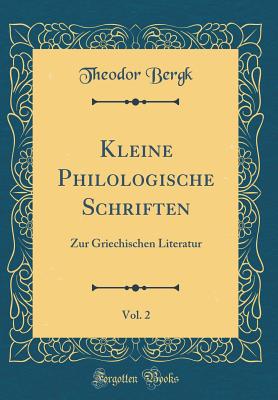 Kleine Philologische Schriften, Vol. 2: Zur Griechischen Literatur (Classic Reprint) - Bergk, Theodor