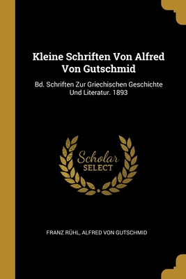 Kleine Schriften Von Alfred Von Gutschmid: Bd. Schriften Zur Griechischen Geschichte Und Literatur. 1893 - R?hl, Franz, and Von Gutschmid, Alfred