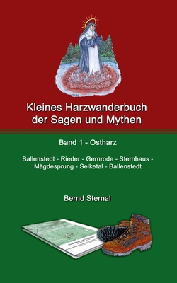 Kleines Harzwanderbuch der Sagen und Mythen 1: Ballenstedt - Gernrode - Sternhaus - Mgdesprung - Selketal - Ballenstedt - Sternal, Bernd