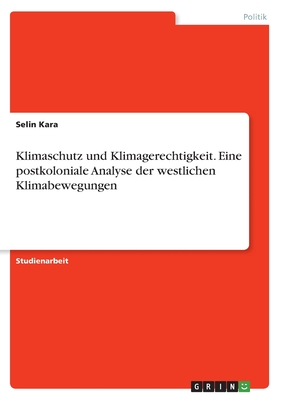 Klimaschutz und Klimagerechtigkeit. Eine postkoloniale Analyse der westlichen Klimabewegungen - Kara, Selin