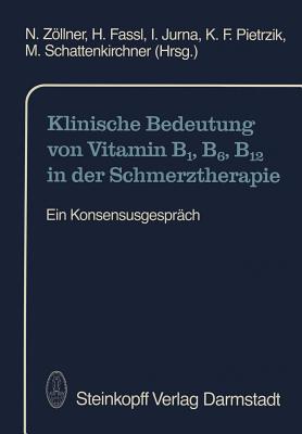 Klinische Bedeutung Von Vitamin B1, B6, B12 in Der Schmerztherapie: Ein Konsensusgesprach - Zllner, N (Editor), and Fassl, H (Editor), and Jurna, I (Editor)