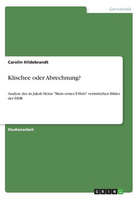 Klischee oder Abrechnung?: Analyse des in Jakob Heins "Mein erstes T-Shirt" vermittelten Bildes der DDR - Hildebrandt, Carolin