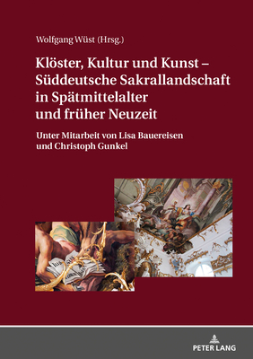 Kloester, Kultur Und Kunst - Sueddeutsche Sakrallandschaft in Spaetmittelalter Und Frueher Neuzeit: Unter Mitarbeit Von Lisa Bauereisen Und Christoph Gunkel - W?st, Wolfgang (Editor)