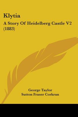 Klytia: A Story Of Heidelberg Castle V2 (1883) - Taylor, George, Sir, and Corkran, Sutton Fraser (Translated by)