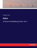 Klytia: A Story of Heidelberg Castle: Vol. I.