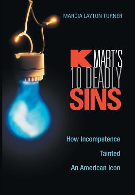 Kmarts Ten Deadly Sins: How Incompetence Tainted an American Icon - Turner, Marcia Layton