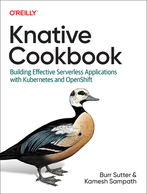 Knative Cookbook: Building Effective Serverless Applications with Kubernetes and Openshift - Sutter, Burr, and Sampath, Kamesh