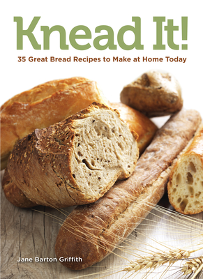 Knead It!: 35 Great Bread Recipes to Make at Home Today - Barton Griffith, Jane