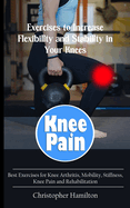 Knee Pain: Exercises to Increase Flexibility and Stability in Your Knees (Best Exercises for Knee Arthritis, Mobility, Stiffness, Knee Pain and Rehabilitation)