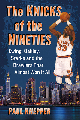 Knicks of the Nineties: Ewing, Oakley, Starks and the Brawlers That Almost Won It All - Knepper, Paul