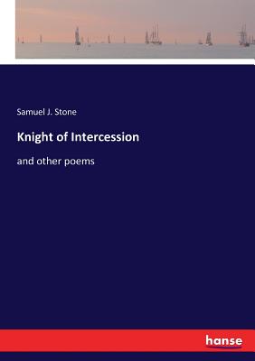 Knight of Intercession: and other poems - Stone, Samuel J