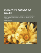 Knightly Legends of Wales: Or, the Boy's Mabinogion: Being the Earliest Welsh Tales of King Arthur in the Famous Red Book of Hergest
