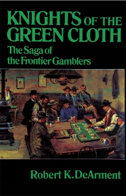 Knights of the Green Cloth: The Saga of the Frontier Gamblers - Dearment, Robert K