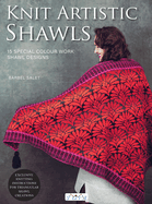 Knit Artistic Shawls: 15 Special Colour Work Designs. Exclusive Knitting Instructions for Triangular Shawl Creations.