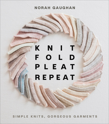 Knit Fold Pleat Repeat: Simple Knits, Gorgeous Garments - Gaughan, Norah