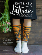 Knit Like a Latvian: Socks: 50 Knitting Patterns for Ke-Length Socks, Ankle Socks and Legwarmers