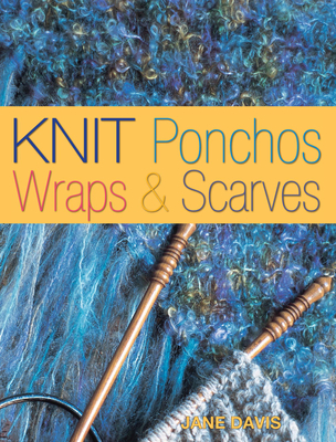 Knit Ponchos, Wraps & Scarves: Create 40 Quick and Contemporary Accessories - Davis, Jane, and Davis Jane