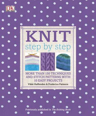 Knit Step by Step: More Than 150 Techniques and Stitch Patterns with 10 Easy Projects - Haffenden, Vikki, and Patmore, Frederica