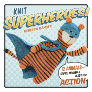 Knit Superheroes!: 12 Animals--Caped, Masked and Ready for Action