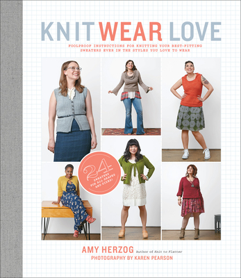 Knit Wear Love: Foolproof Instructions for Knitting Your Best-Fitting Sweaters Ever in the Styles You Love to Wear - Herzog, Amy