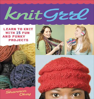 Knitgrrl: Learn to Knit with 15 Fun and Funky Patterns - Okey, Shannon, and Fagan, Shannon (Photographer), and Okey, Christine (Photographer), and Jakab, Tamas (Photographer)