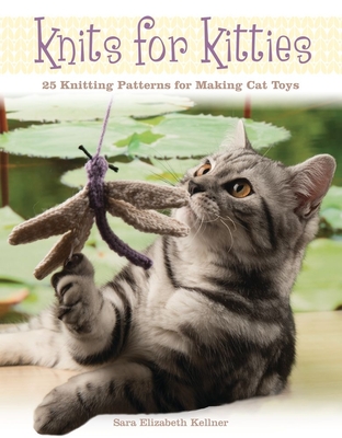 Knits for Kitties: 25 Knitting Patterns for Making Cat Toys - Kellner, Sara Elizabeth