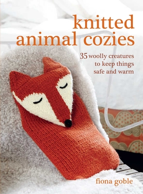 Knitted Animal Cozies: 35 Woolly Creatures to Keep Things Safe and Warm - Goble, Fiona
