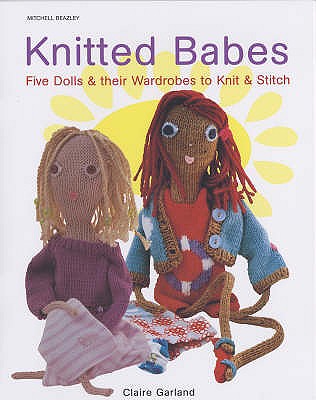 Knitted Babes: Five Dolls & Their Wardrobes to Knit & Stitch - Garland, Claire