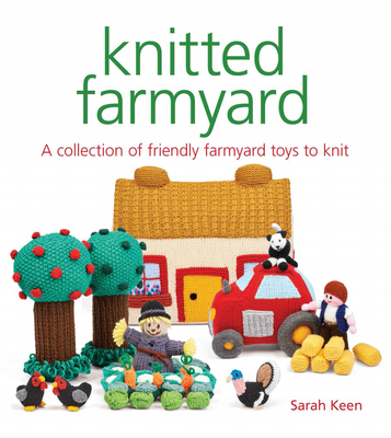 Knitted Farmyard: A Collection of Friendly Farmyard Toys to Knit - Keen, Sarah