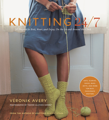 Knitting 24/7: 30 Projects to Knit, Wear, and Enjoy, on the Go and Around the Clock - Avery, Vronik, and Gowdy, Thayer Allyson (Photographer)