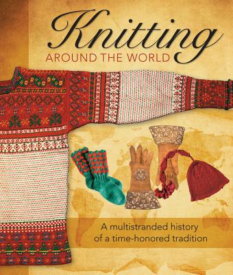 Knitting Around the World: A Multistranded History of a Time-Honored Tradition - Nargi, Lela