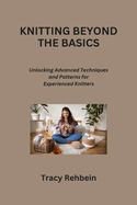 Knitting Beyond the Basics: Unlocking Advanced Techniques and Patterns for Experienced Knitters
