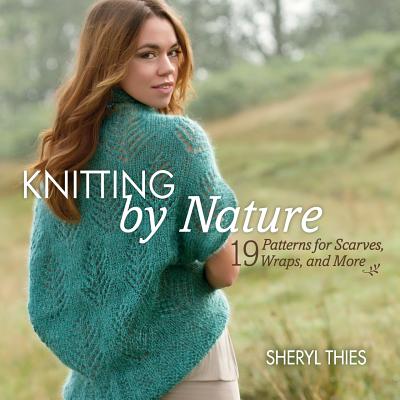 Knitting by Nature: 19 Patterns for Scarves, Wraps, and More - Thies, Sheryl