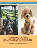 Knitting Canine Companions in this Book: Creating Crochet Dogs with 10 Heartwarming Projects for Pet Lovers in the Year 2024