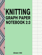 Knitting Graph Paper Notebook 2: 3 (Green-120): 120 Pages 2:3 Ratio Knitting Chart Paper
