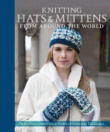 Knitting Hats & Mittens from Around the World: 34 Heirloom Patterns in a Variety of Styles and Techniques