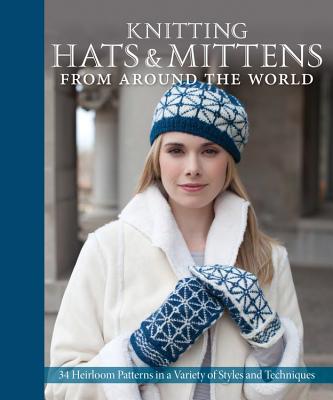 Knitting Hats & Mittens from Around the World: 34 Heirloom Patterns in a Variety of Styles and Techniques - Cornell, Kari (Editor), and Flanders, Sue (Photographer), and Kosel, Janine (Photographer)