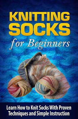 Knitting Socks for Beginners: Learn How to Knit Socks the Quick and Easy Way - Williams, Tatyana