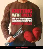 Knitting with Balls: A Hands-On Guide to Knitting for the Modern Man
