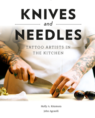 Knives and Needles: Tattoo Artists in the Kitchen - Kitamura, Molly A, and Agcaoili, John (Photographer)