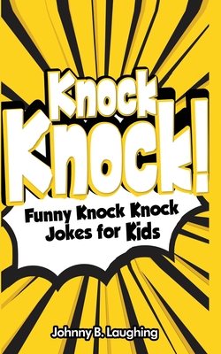 Knock Knock!: Funny Knock Knock Jokes for Kids - Laughing, Johnny B